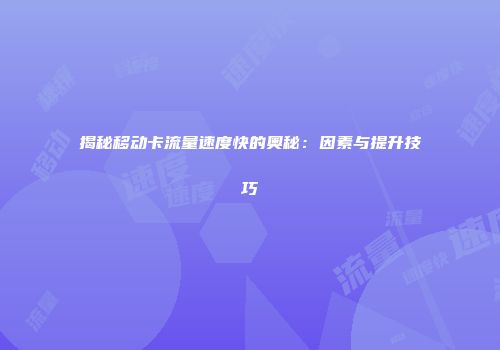 揭秘移动卡流量速度快的奥秘:因素与提升技巧