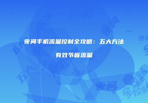 夜间手机流量控制全攻略：五大方法有效节省流量