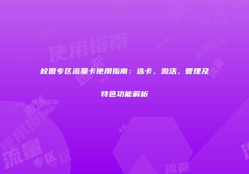 校园专区流量卡使用指南：选卡、激活、管理及特色功能解析