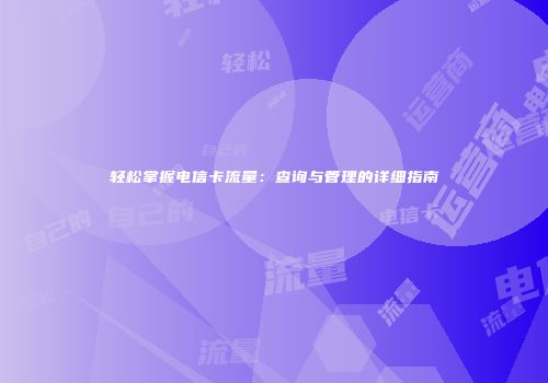轻松掌握电信卡流量：查询与管理的详细指南
