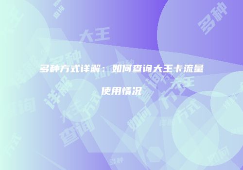 多种方式详解:如何查询大王卡流量使用情况