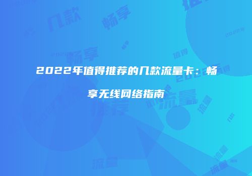2022年值得推荐的几款流量卡：畅享无线网络指南