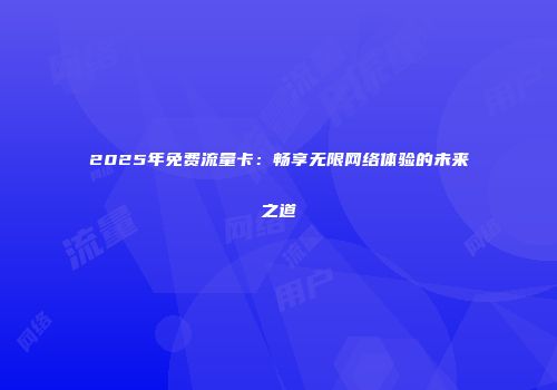 2025年免费流量卡：畅享无限网络体验的未来之道