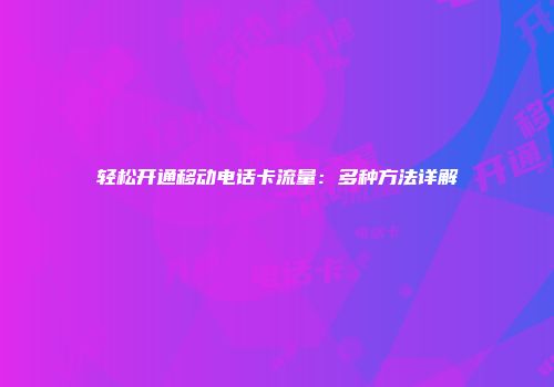 轻松开通移动电话卡流量:多种方法详解