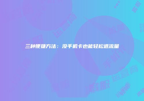 三种便捷方法：没手机卡也能轻松退流量