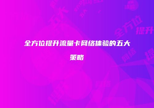 全方位提升流量卡网络体验的五大策略