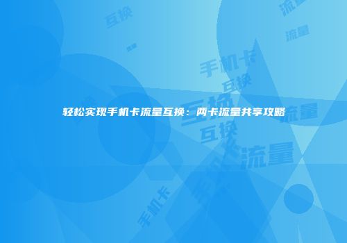轻松实现手机卡流量互换：两卡流量共享攻略