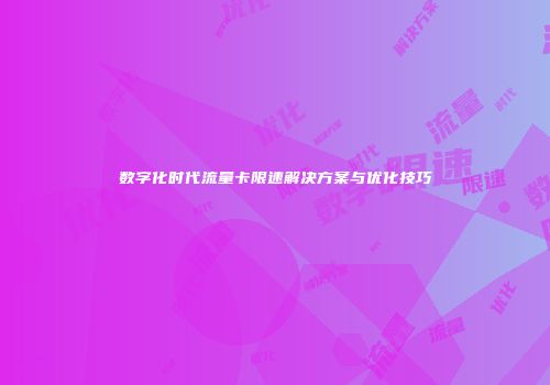 数字化时代流量卡限速解决方案与优化技巧