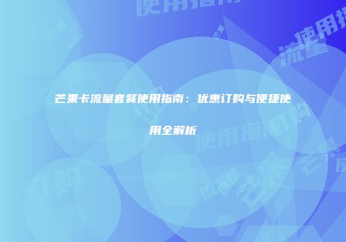 芒果卡流量套餐使用指南：优惠订购与便捷使用全解析
