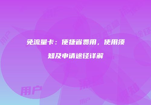 免流量卡：便捷省费用，使用须知及申请途径详解