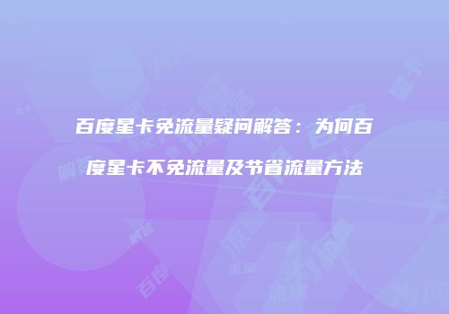 百度星卡免流量疑问解答:为何百度星卡不免流量及节省流量方法