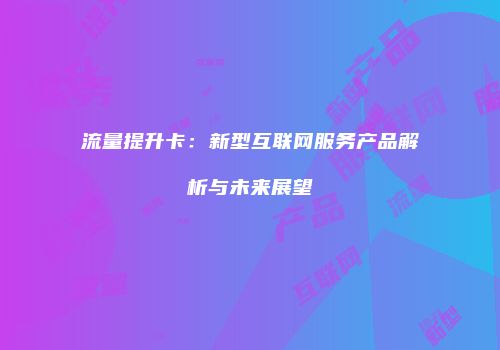 流量提升卡：新型互联网服务产品解析与未来展望
