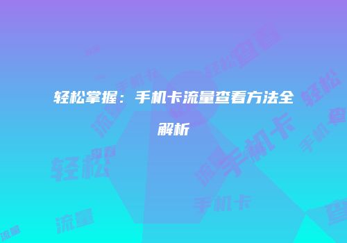 轻松掌握：手机卡流量查看方法全解析