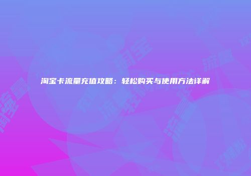 淘宝卡流量充值攻略:轻松购买与使用方法详解
