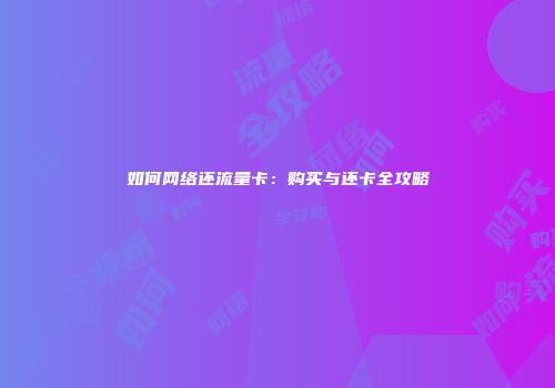如何网络还流量卡:购买与还卡全攻略