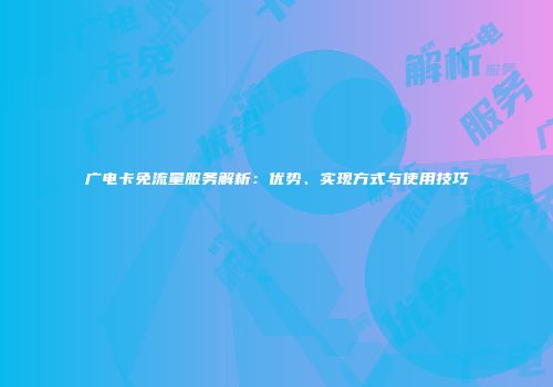 广电卡免流量服务解析:优势、实现方式与使用技巧