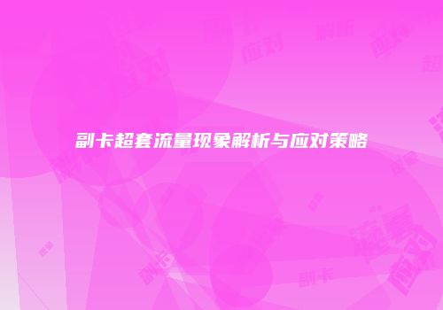 副卡超套流量现象解析与应对策略