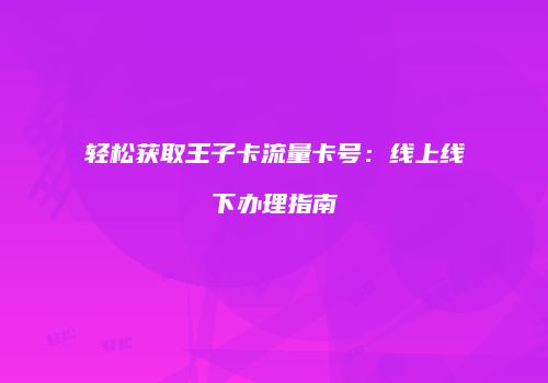 轻松获取王子卡流量卡号：线上线下办理指南