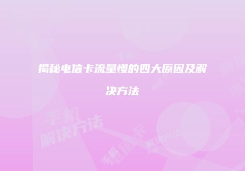 揭秘电信卡流量慢的四大原因及解决方法