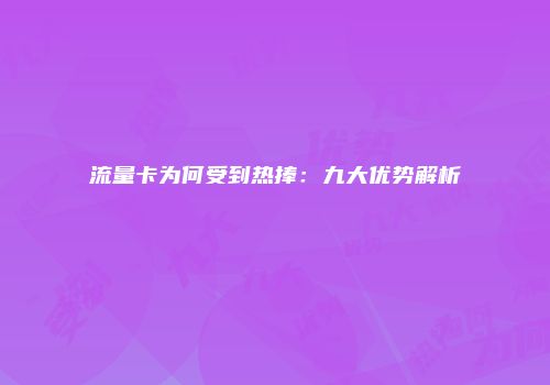 流量卡为何受到热捧:九大优势解析