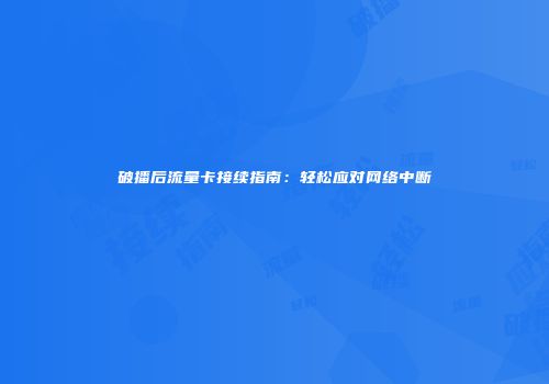 破播后流量卡接续指南:轻松应对网络中断