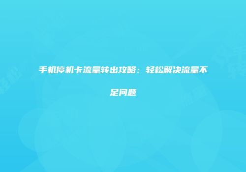 手机停机卡流量转出攻略：轻松解决流量不足问题