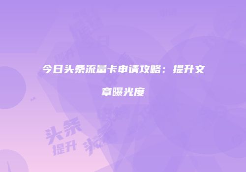 今日头条流量卡申请攻略:提升文章曝光度
