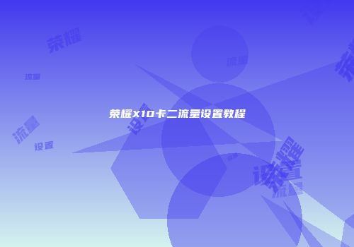 荣耀X10卡二流量设置教程