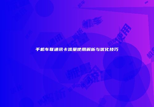 手机车联通讯卡流量使用解析与优化技巧