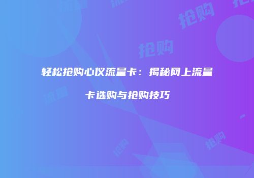 轻松抢购心仪流量卡:揭秘网上流量卡选购与抢购技巧