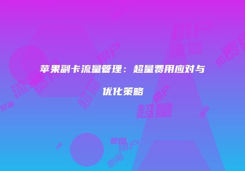 苹果副卡流量管理:超量费用应对与优化策略