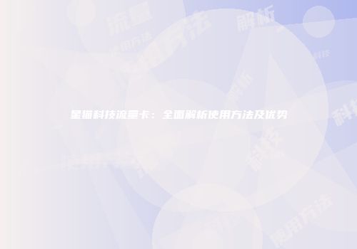 星猫科技流量卡:全面解析使用方法及优势