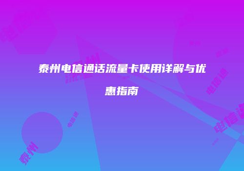 泰州电信通话流量卡使用详解与优惠指南
