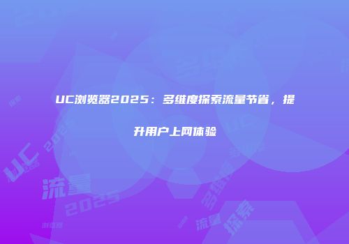 UC浏览器2025：多维度探索流量节省，提升用户上网体验
