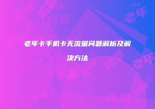 老年卡手机卡无流量问题解析及解决方法