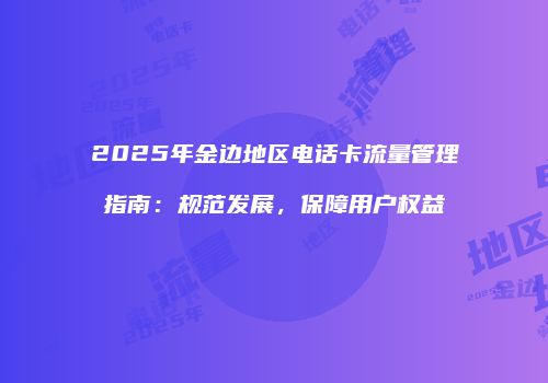 2025年金边地区电话卡流量管理指南：规范发展，保障用户权益