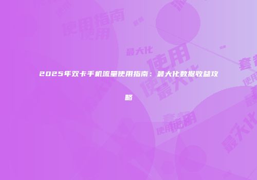 2025年双卡手机流量使用指南：最大化数据收益攻略