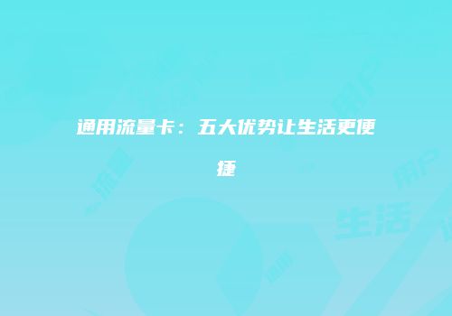 通用流量卡：五大优势让生活更便捷