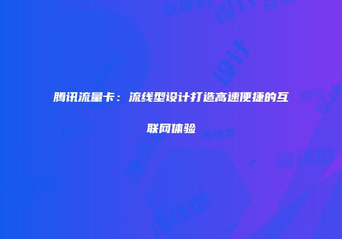 腾讯流量卡：流线型设计打造高速便捷的互联网体验