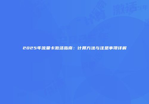 2025年流量卡激活指南：计算方法与注意事项详解