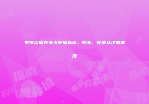 电信流量充值卡充值指南：购买、充值及注意事项