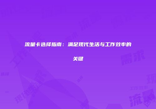 流量卡选择指南：满足现代生活与工作效率的关键
