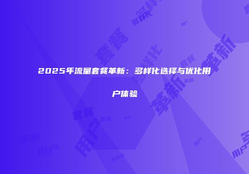 2025年流量套餐革新：多样化选择与优化用户体验