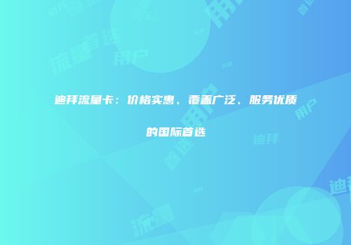 迪拜流量卡：价格实惠、覆盖广泛、服务优质的国际首选