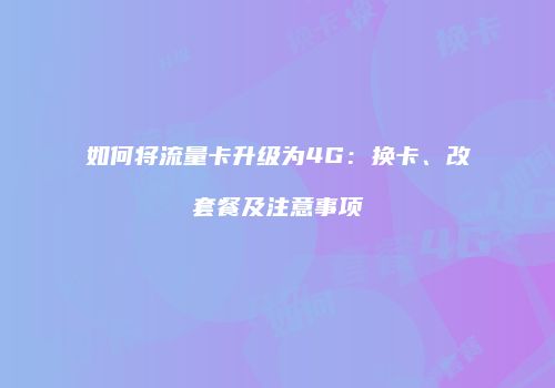 如何将流量卡升级为4G：换卡、改套餐及注意事项