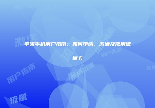苹果手机用户指南:如何申请、激活及使用流量卡