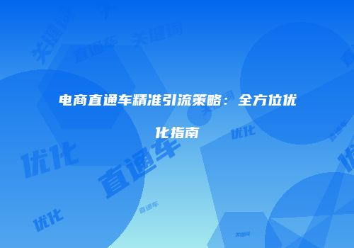 电商直通车精准引流策略：全方位优化指南