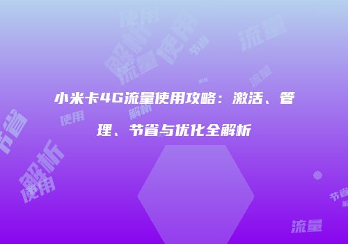 小米卡4G流量使用攻略:激活、管理、节省与优化全解析
