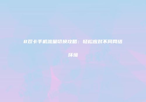 8双卡手机流量切换攻略：轻松应对不同网络环境