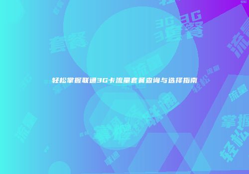 轻松掌握联通3G卡流量套餐查询与选择指南